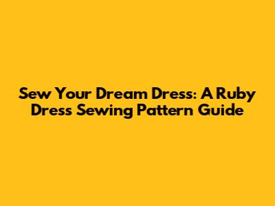 Sew Your Dream Dress: A Ruby Dress Sewing Pattern Guide
