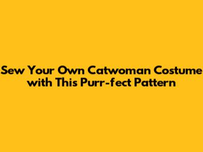 Sew Your Own Catwoman Costume with This Purr-fect Pattern