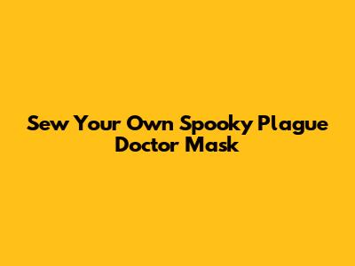 Sew Your Own Spooky Plague Doctor Mask