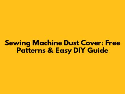 Sewing Machine Dust Cover: Free Patterns & Easy DIY Guide