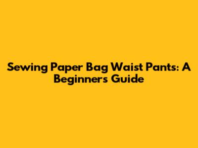 Sewing Paper Bag Waist Pants: A Beginner's Guide