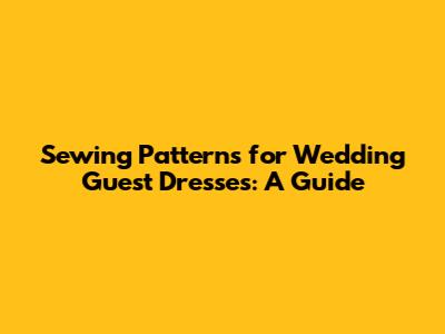 Sewing Patterns for Wedding Guest Dresses: A Guide