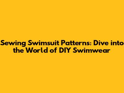 Sewing Swimsuit Patterns: Dive into the World of DIY Swimwear