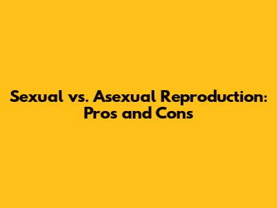 Sexual vs. Asexual Reproduction: Pros and Cons