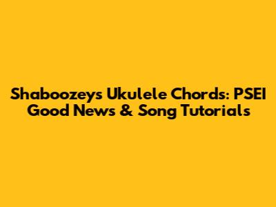 Shaboozey's Ukulele Chords: PSEI Good News & Song Tutorials