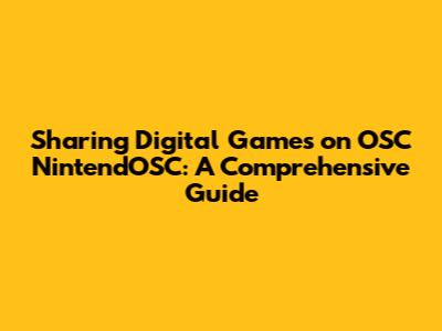 Sharing Digital Games on OSC NintendOSC: A Comprehensive Guide