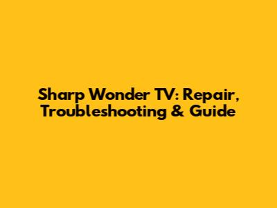 Sharp Wonder TV: Repair, Troubleshooting & Guide