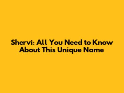 Shervi: All You Need to Know About This Unique Name