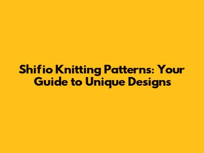 Shifio Knitting Patterns: Your Guide to Unique Designs