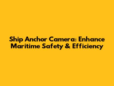 Ship Anchor Camera: Enhance Maritime Safety & Efficiency