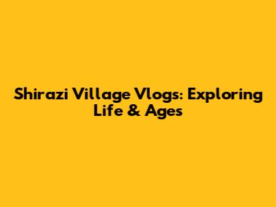 Shirazi Village Vlogs: Exploring Life & Ages