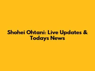 Shohei Ohtani: Live Updates & Today's News