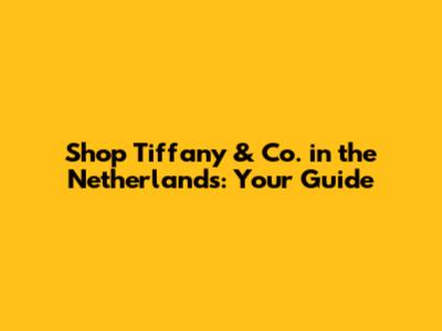 Shop Tiffany & Co. in the Netherlands: Your Guide