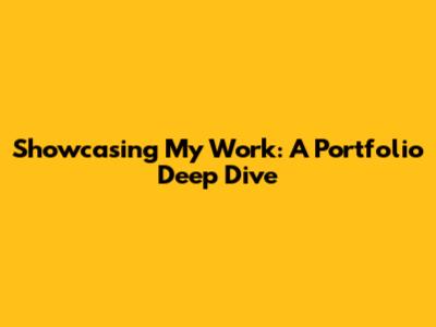 Showcasing My Work: A Portfolio Deep Dive