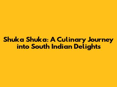 Shuka Shuka: A Culinary Journey into South Indian Delights