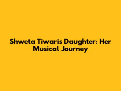 Shweta Tiwari's Daughter: Her Musical Journey
