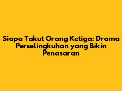 Siapa Takut Orang Ketiga: Drama Perselingkuhan yang Bikin Penasaran