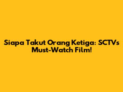 Siapa Takut Orang Ketiga: SCTV's Must-Watch Film!