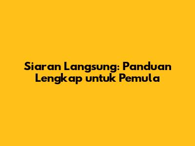 Siaran Langsung: Panduan Lengkap untuk Pemula