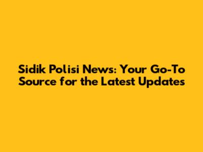 Sidik Polisi News: Your Go-To Source for the Latest Updates