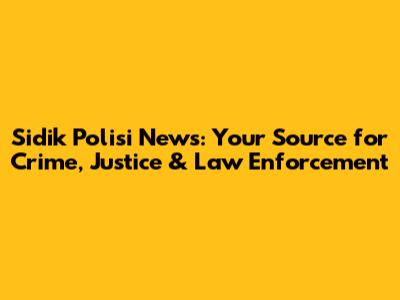 Sidik Polisi News: Your Source for Crime, Justice & Law Enforcement