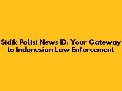 Sidik Polisi News ID: Your Gateway to Indonesian Law Enforcement