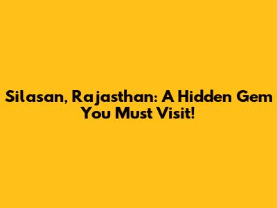 Silasan, Rajasthan: A Hidden Gem You Must Visit!