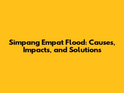 Simpang Empat Flood: Causes, Impacts, and Solutions