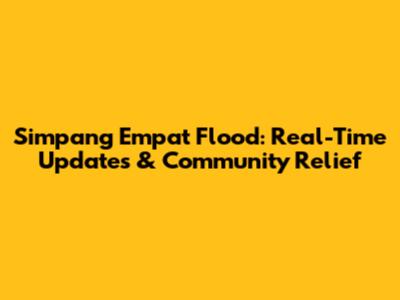 Simpang Empat Flood: Real-Time Updates & Community Relief