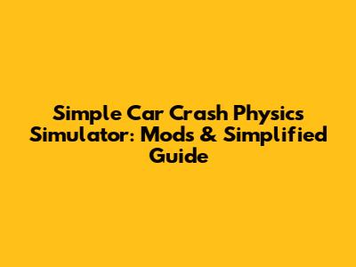 Simple Car Crash Physics Simulator: Mods & Simplified Guide