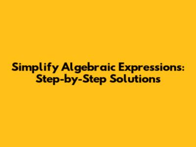 Simplify Algebraic Expressions: Step-by-Step Solutions