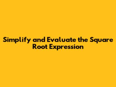 Simplify and Evaluate the Square Root Expression