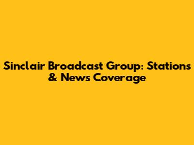 Sinclair Broadcast Group: Stations & News Coverage