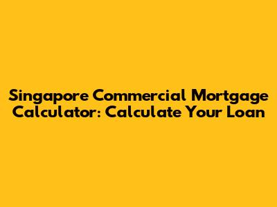 Singapore Commercial Mortgage Calculator: Calculate Your Loan