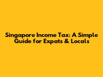 Singapore Income Tax: A Simple Guide for Expats & Locals