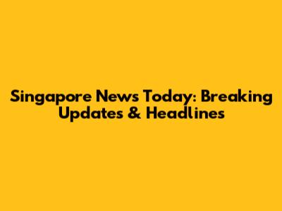 Singapore News Today: Breaking Updates & Headlines