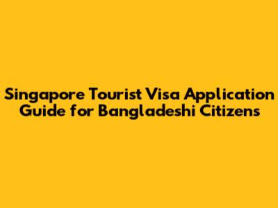 Singapore Tourist Visa Application Guide for Bangladeshi Citizens