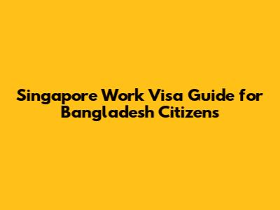 Singapore Work Visa Guide for Bangladesh Citizens
