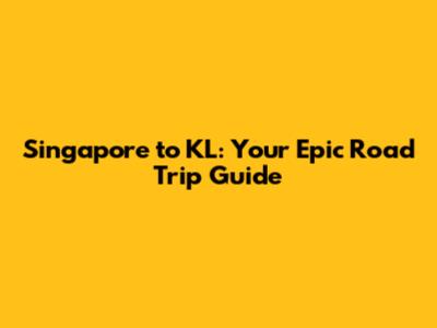 Singapore to KL: Your Epic Road Trip Guide