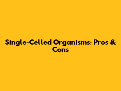 Single-Celled Organisms: Pros & Cons