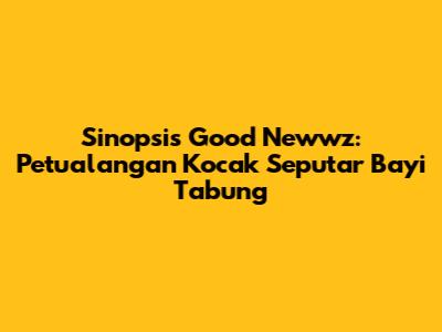 Sinopsis Good Newwz: Petualangan Kocak Seputar Bayi Tabung