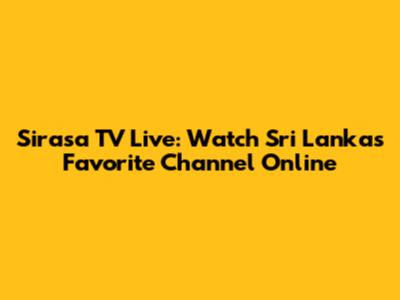 Sirasa TV Live: Watch Sri Lanka's Favorite Channel Online