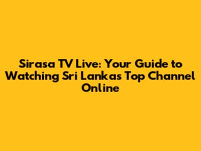 Sirasa TV Live: Your Guide to Watching Sri Lanka's Top Channel Online
