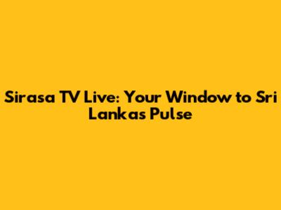 Sirasa TV Live: Your Window to Sri Lanka's Pulse