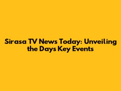 Sirasa TV News Today: Unveiling the Day's Key Events