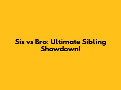 Sis vs Bro: Ultimate Sibling Showdown!