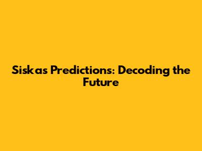 Siska's Predictions: Decoding the Future