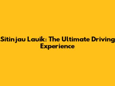 Sitinjau Lauik: The Ultimate Driving Experience
