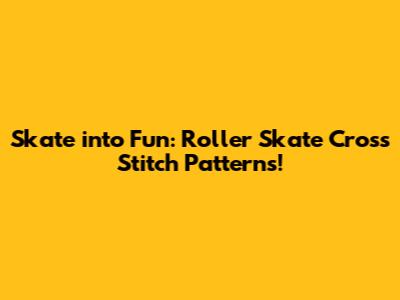 Skate into Fun: Roller Skate Cross Stitch Patterns!