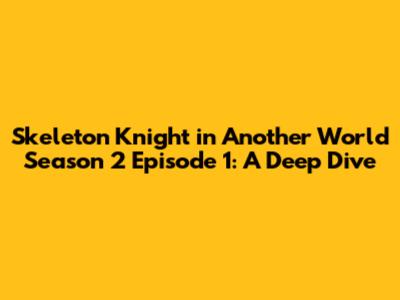 Skeleton Knight in Another World Season 2 Episode 1: A Deep Dive